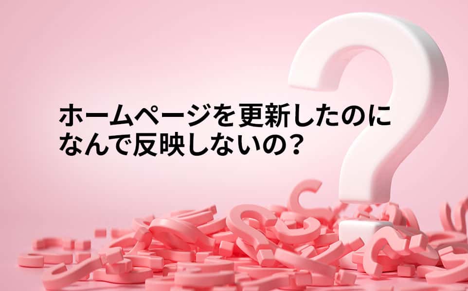 更新したのにホームページに反映しない原因と解決策